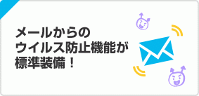 メールからの ウイルス防止機能が 標準装備！