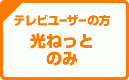 【テレビユーザーの方】光ねっと のみ