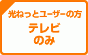 【光ねっとユーザーの方】テレビ のみ