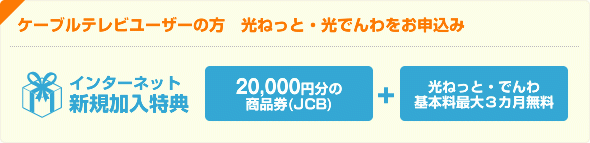 ケーブルテレビユーザの方　光ねっと・光でんわをお申込み